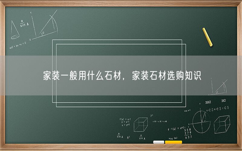 
    家裝一般用什么石材，家裝石材選購知識(shí)
  