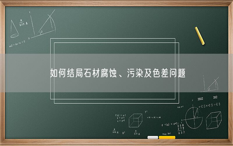 如何結(jié)局石材腐蝕、污染及色差問(wèn)題(圖1)