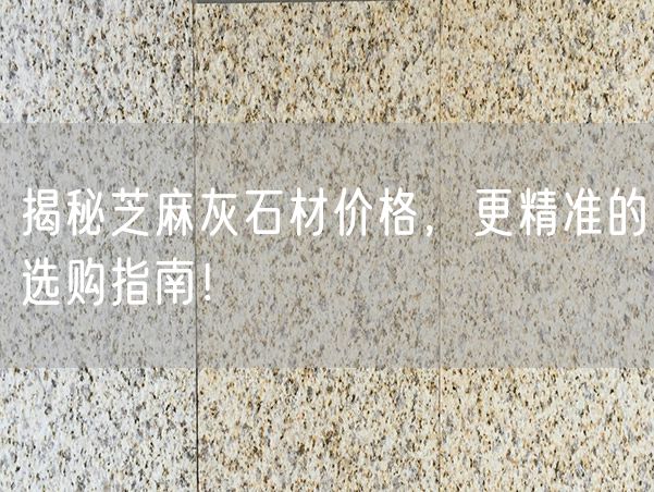 揭秘芝麻灰石材價格，更精準的選購指南！