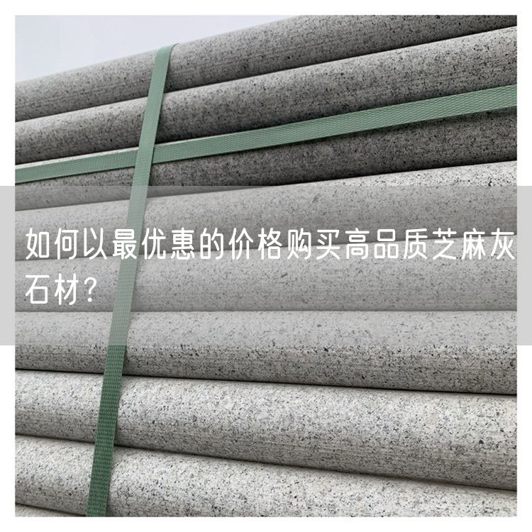 如何以最優(yōu)惠的價格購買高品質芝麻灰石材？