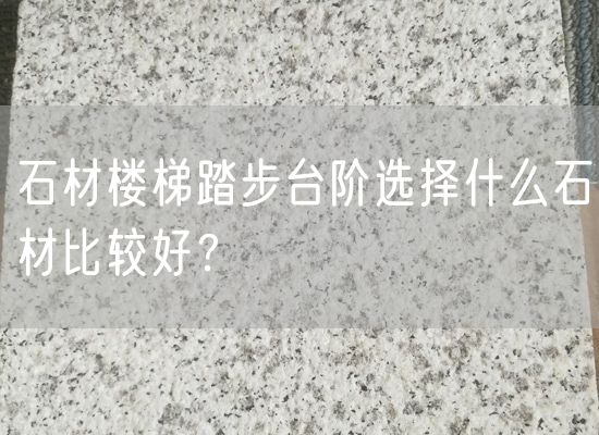 石材樓梯踏步臺階選擇什么石材比較好？