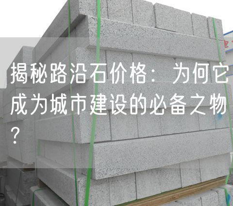 揭秘路沿石價格：為何它成為城市建設(shè)的必備之物？