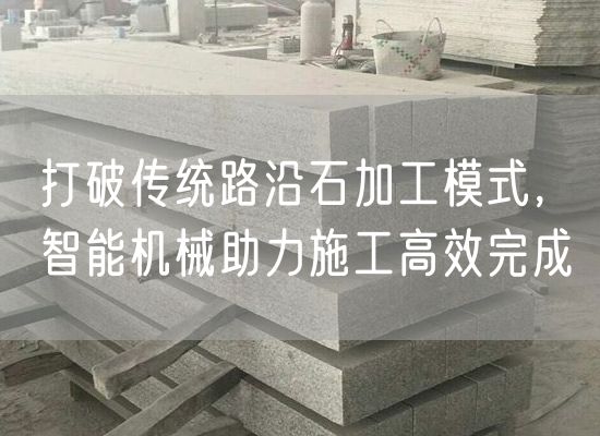 打破傳統(tǒng)路沿石加工模式，智能機(jī)械助力施工高效完成