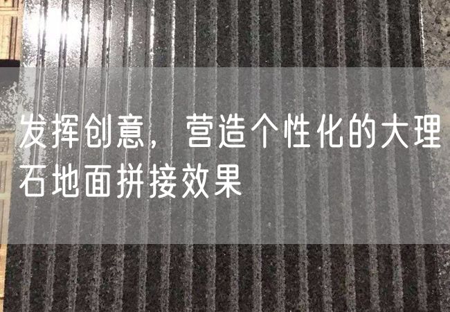 發(fā)揮創(chuàng)意，營(yíng)造個(gè)性化的大理石地面拼接效果