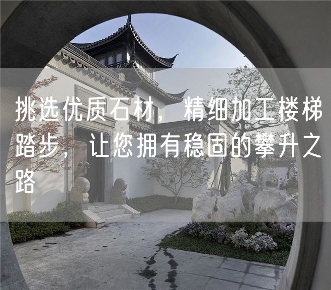 挑選優(yōu)質(zhì)石材，精細(xì)加工樓梯踏步，讓您擁有穩(wěn)固的攀升之路